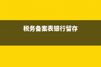 税务备案表银行审核(银行办理税务备案核验手续,需填写) (税务备案表银行留存)