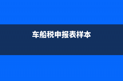 车船纳税申报表需要申报是必须申报的吗？ (车船税申报表样本)