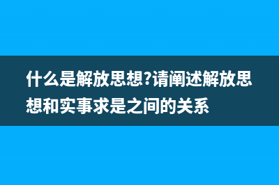什么是解放思想，怎么坚持解放思想？ (什么是解放思想?请阐述解放思想和实事求是之间的关系)