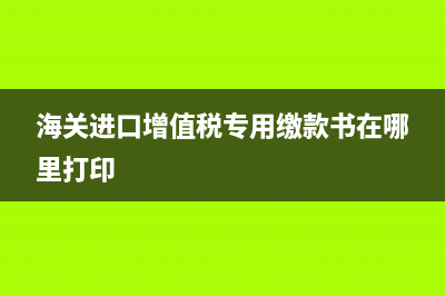 海关进口增值税专用缴款书认证和抵扣期限是多久？ (海关进口增值税专用缴款书在哪里打印)