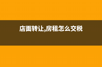 店面转让，房租怎么交？ (店面转让,房租怎么交税)