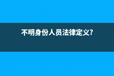 不明身份人员法律定义？ (不明身份人员法律定义?)