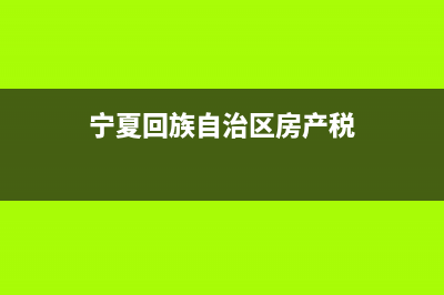 宁夏房产税务局(宁夏房产交易税的规定) (宁夏回族自治区房产税)