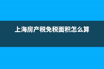 上海房产税免税范围？ (上海房产税免税面积怎么算)