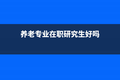 养老专业在职研究生？ (养老专业在职研究生好吗)