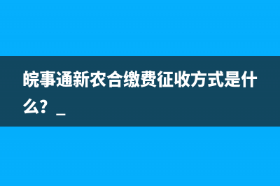 皖事通新农合缴费征收方式是什么？ 