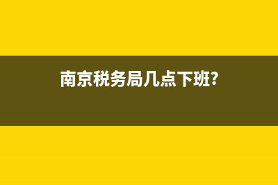 南京税务局上周末上班(南京税务上班时间) (南京税务局几点下班?)