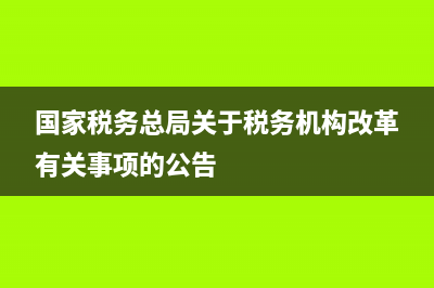 国家税务机构改革方案(税务机构改革后,国家税务总局构建) (国家税务总局关于税务机构改革有关事项的公告)