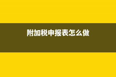 附加税申报表怎么填？ (附加税申报表怎么做)