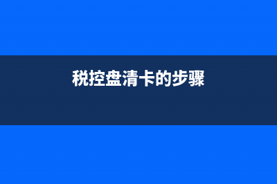 税控盘清卡操作流程？ (税控盘清卡的步骤)