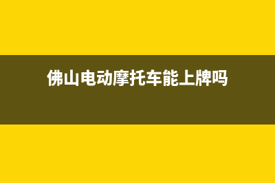 佛山电动摩托车上牌流程及费用？ (佛山电动摩托车能上牌吗)
