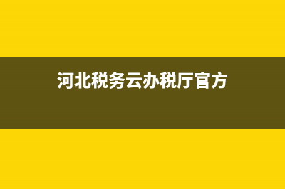 河北税务局云办税(河北税务云厅下载) (河北税务云办税厅官方)