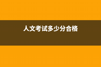 人文考试多少分及格？ (人文考试多少分合格)