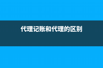 代理记账和代理申报有什么区别？ (代理记账和代理的区别)