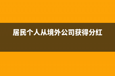 居民个人从境外取得收入，应如何缴纳个人所得税?个税师（1+x个税计算）证书有什么特点？ (居民个人从境外公司获得分红)