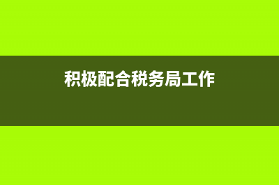 与税务局配合情况描述(税务局部门协作) (积极配合税务局工作)