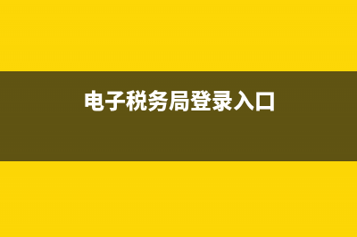 国家税务局网址(国家税务局网址怎么进不去) (电子税务局登录入口)