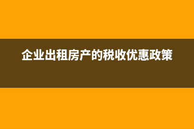 企业出租房产的房产税？ (企业出租房产的税收优惠政策)