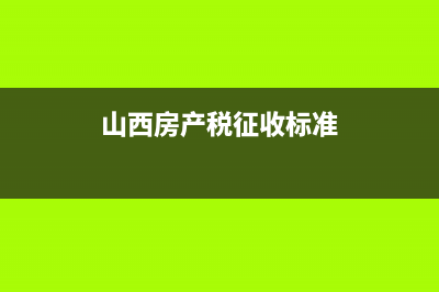 山西省房产税怎样征收? (山西房产税征收标准)