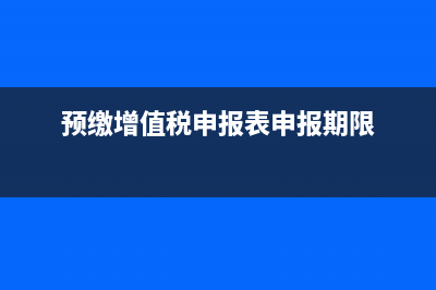 预缴增值税申报表怎么写？ (预缴增值税申报表申报期限)