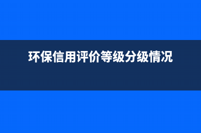 环保信用评价等级怎么查？ (环保信用评价等级分级情况)
