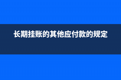 长期挂账的其他应收款存在哪些税收风险？ (长期挂账的其他应付款的规定)