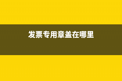 发票专用章应盖在发票的哪个位置？ (发票专用章盖在哪里)