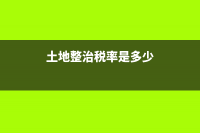 土地整治税率？ (土地整治税率是多少)