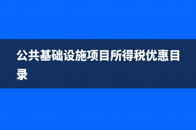 公共基础设施项目投资项目有哪些？ (公共基础设施项目所得税优惠目录)