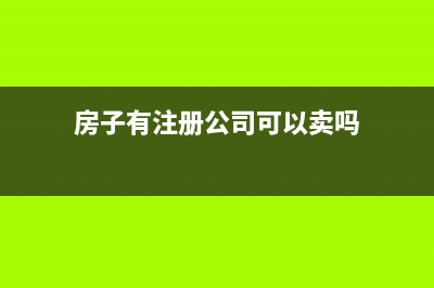 房子有注册公司能卖吗？ (房子有注册公司可以卖吗)