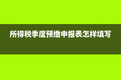 所得税季度预缴纳税申报表怎么填？ (所得税季度预缴申报表怎样填写)