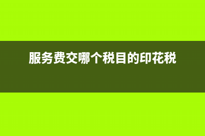 服务费要交印花税吗 (服务费交哪个税目的印花税)