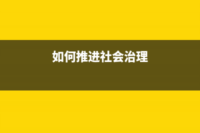 如何推进社会治理体系和治理能力现代化？ (如何推进社会治理)
