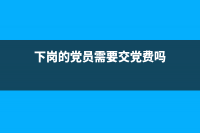下岗失业党员是指？ (下岗的党员需要交党费吗)