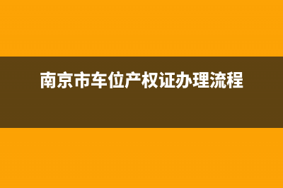 南京市车位产权证办理费用多少？ (南京市车位产权证办理流程)