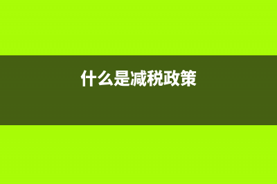 什么是减税？ (什么是减税政策)