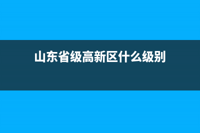 山东省级高新区有几个？ (山东省级高新区什么级别)