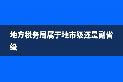 地方税务局属于(地方税务局属于什么单位性质) (地方税务局属于地市级还是副省级)