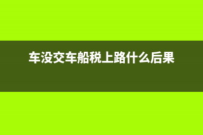 汽车没交车船使用税能上保险吗？ (车没交车船税上路什么后果)