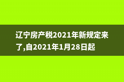 辽宁省房产税实施细则？ (辽宁房产税2021年新规定来了,自2021年1月28日起执行)
