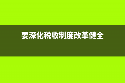 要深化税收制度改革健全什么体系？ (要深化税收制度改革健全)