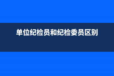 单位纪委和纪委的区别？ (单位纪检员和纪检委员区别)