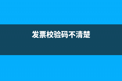 发票的校验码不清楚影响报销吗？ (发票校验码不清楚)