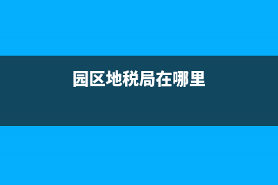 园区地方税务局在哪里(园区税务局工作时间) (园区地税局在哪里)