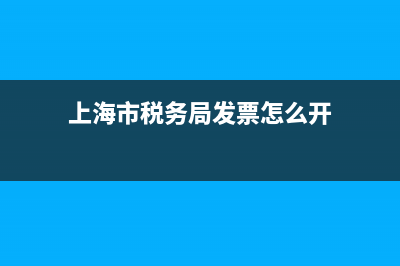 上海市税务局发票查验 (上海市税务局发票怎么开)