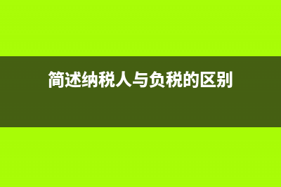 简述纳税人与负税人的概念及二者的区别于联系？ (简述纳税人与负税的区别)
