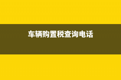 车辆购置税查询系统？ (车辆购置税查询电话)