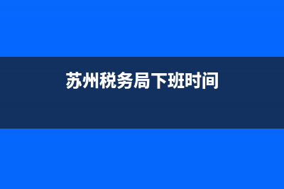 苏州税务局礼拜六上班吗？ (苏州税务局下班时间)