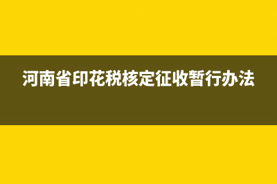 河南省印花税核定办法废止了吗？ (河南省印花税核定征收暂行办法)