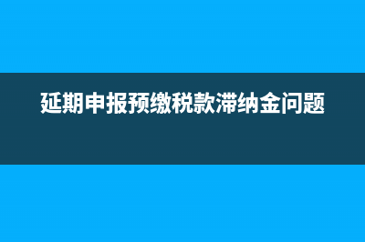 延期申报要预缴税款吗？ (延期申报预缴税款滞纳金问题)